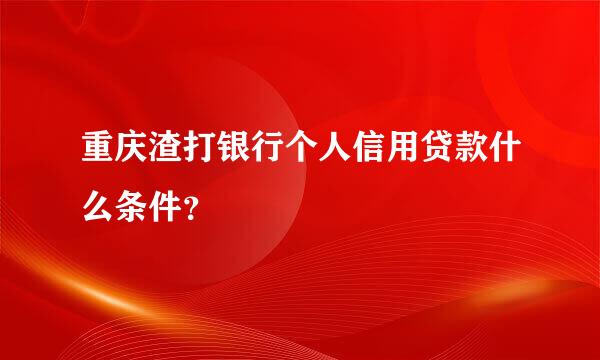 重庆渣打银行个人信用贷款什么条件？