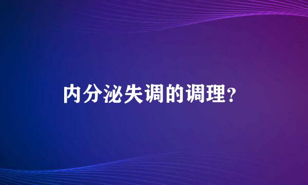 内分泌失调的调理？