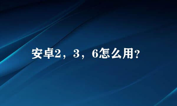 安卓2，3，6怎么用？