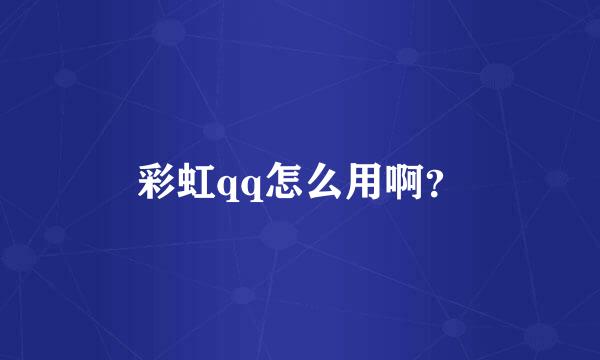 彩虹qq怎么用啊？