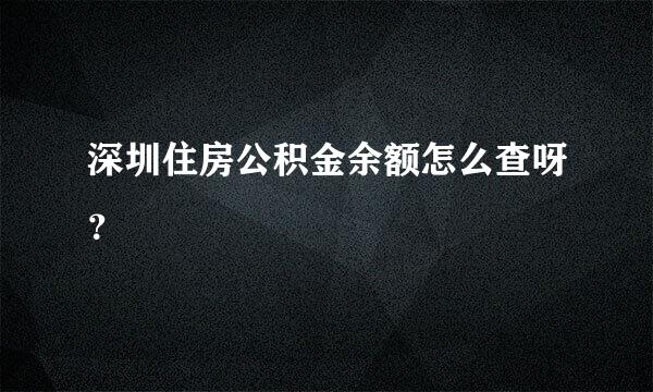 深圳住房公积金余额怎么查呀？