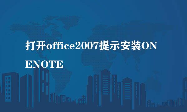 打开office2007提示安装ONENOTE