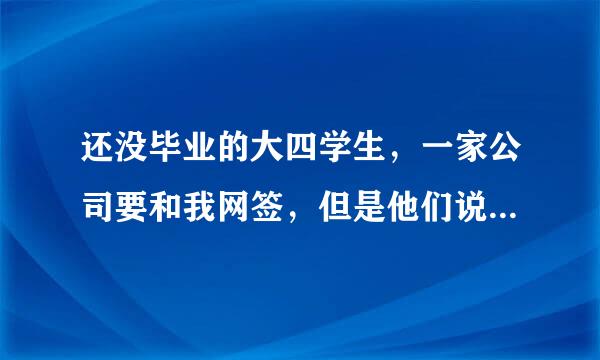 还没毕业的大四学生，一家公司要和我网签，但是他们说必须要等到大四毕业后才可以去工作，那等到我毕业的