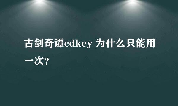 古剑奇谭cdkey 为什么只能用一次？