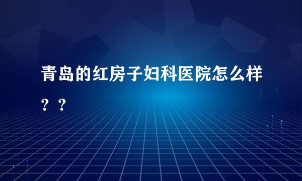 青岛的红房子妇科医院怎么样？？