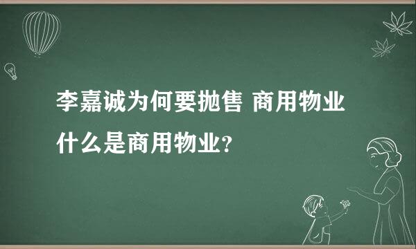 李嘉诚为何要抛售 商用物业 什么是商用物业？