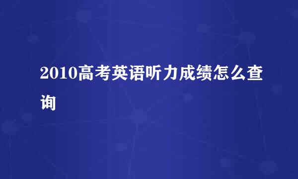 2010高考英语听力成绩怎么查询