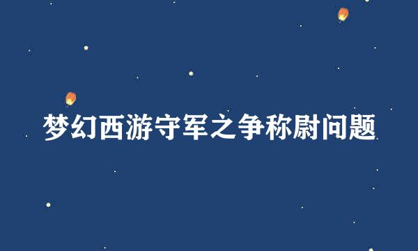 梦幻西游守军之争称尉问题