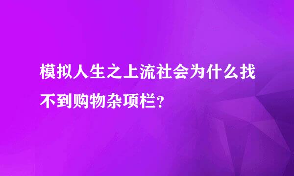 模拟人生之上流社会为什么找不到购物杂项栏？