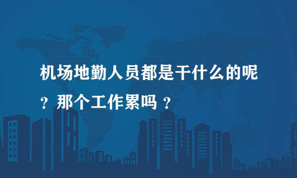 机场地勤人员都是干什么的呢？那个工作累吗 ？