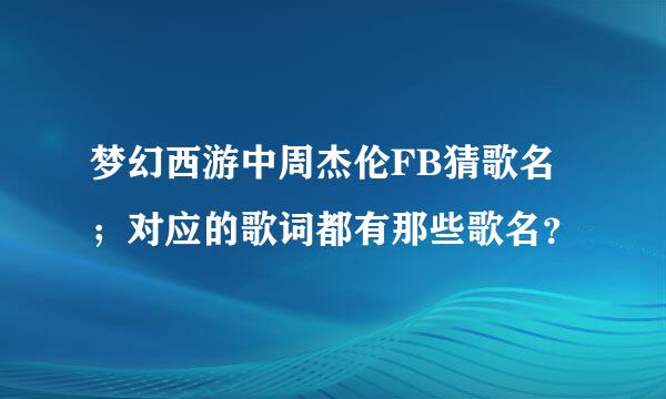 梦幻西游中周杰伦FB猜歌名；对应的歌词都有那些歌名？