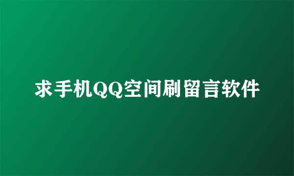 求手机QQ空间刷留言软件