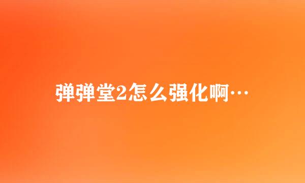 弹弹堂2怎么强化啊…