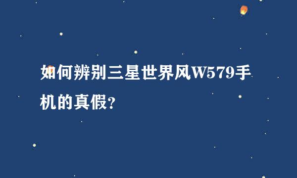 如何辨别三星世界风W579手机的真假？