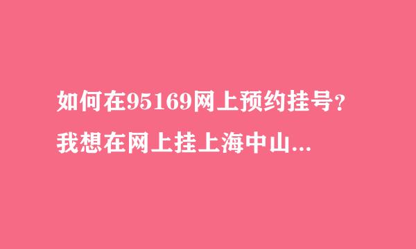 如何在95169网上预约挂号？我想在网上挂上海中山医院的专家门诊。