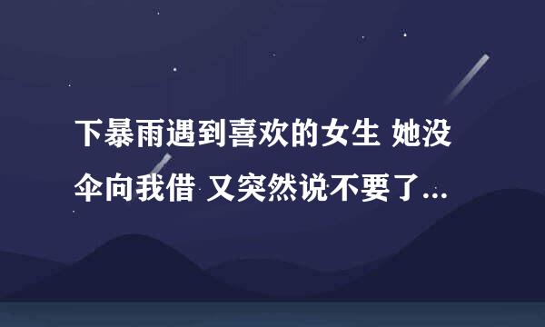 下暴雨遇到喜欢的女生 她没伞向我借 又突然说不要了 该如何巧妙应对这场面 说啥好 缓和尴尬冷场