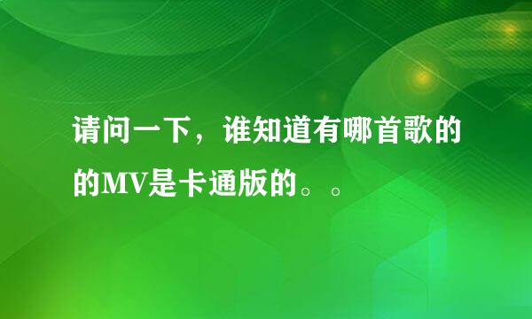 请问一下，谁知道有哪首歌的的MV是卡通版的。。