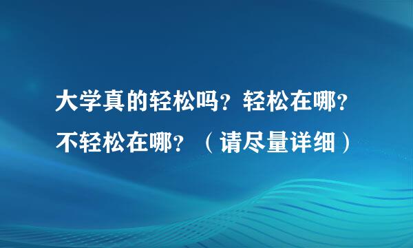 大学真的轻松吗？轻松在哪？不轻松在哪？（请尽量详细）