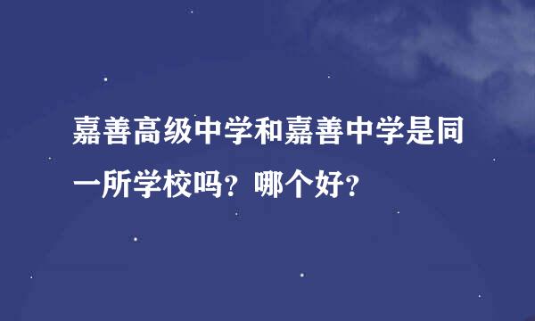 嘉善高级中学和嘉善中学是同一所学校吗？哪个好？