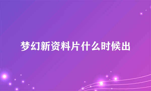 梦幻新资料片什么时候出