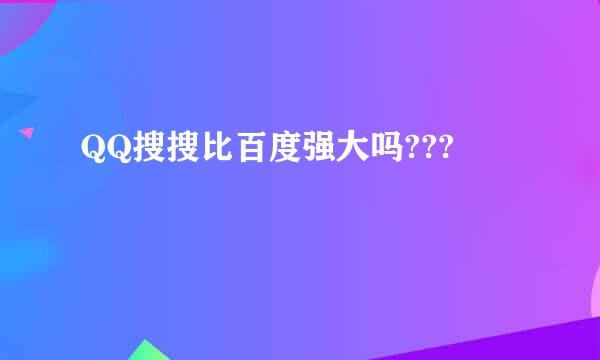 QQ搜搜比百度强大吗???