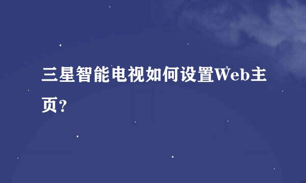 三星智能电视如何设置Web主页？