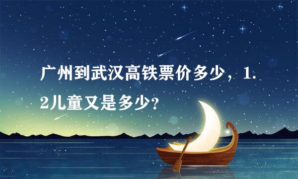 广州到武汉高铁票价多少，1.2儿童又是多少？