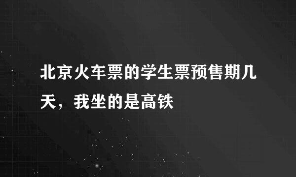 北京火车票的学生票预售期几天，我坐的是高铁