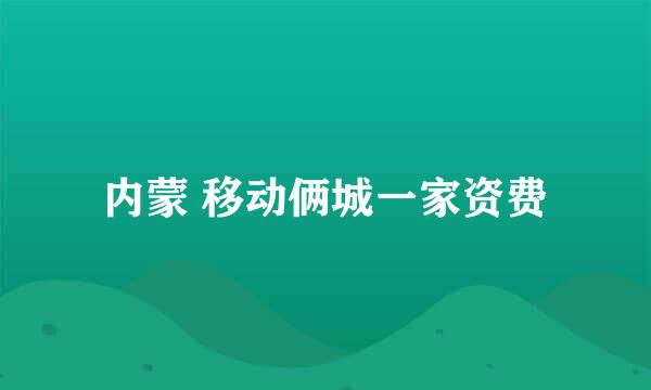 内蒙 移动俩城一家资费