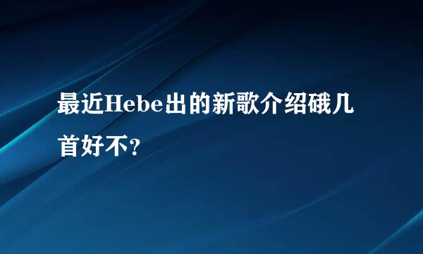 最近Hebe出的新歌介绍硪几首好不？