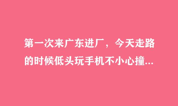 第一次来广东进厂，今天走路的时候低头玩手机不小心撞了一下别人，那个人说了一句唢嗨，是夸我的意思吗？