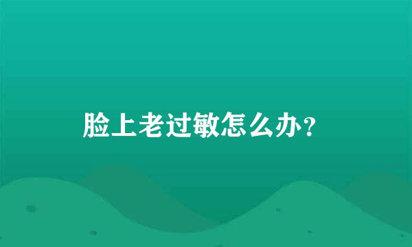 脸上老过敏怎么办？