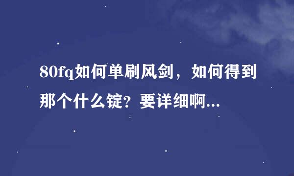 80fq如何单刷风剑，如何得到那个什么锭？要详细啊。越详细越好。谢谢