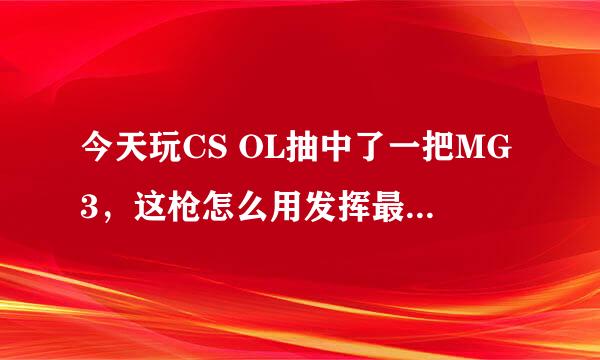 今天玩CS OL抽中了一把MG3，这枪怎么用发挥最大的威力？