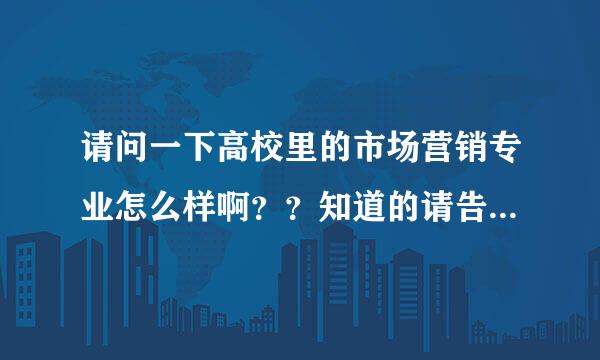 请问一下高校里的市场营销专业怎么样啊？？知道的请告诉我！！