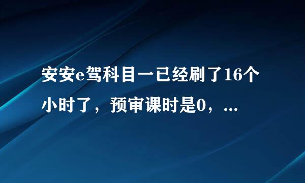 安安e驾科目一已经刷了16个小时了，预审课时是0，审核一直不过 这怎么回事？