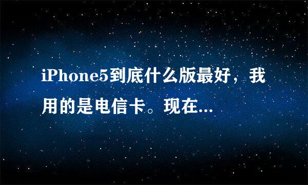 iPhone5到底什么版最好，我用的是电信卡。现在有一款V版好用吗，有没有什么不好的地方。