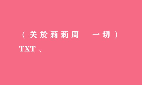 （ 关 於 莉 莉 周 旳 一 切 ） TXT 、