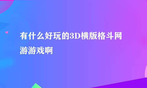 有什么好玩的3D横版格斗网游游戏啊