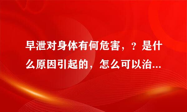 早泄对身体有何危害，？是什么原因引起的，怎么可以治疗早泄的？