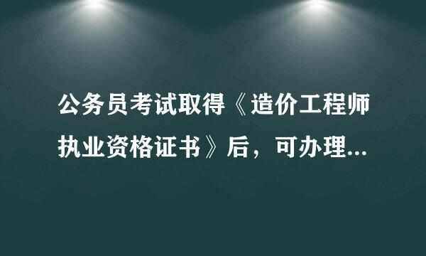 公务员考试取得《造价工程师执业资格证书》后，可办理注册登记手续吗?