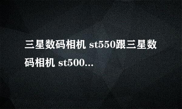 三星数码相机 st550跟三星数码相机 st500 哪种好？