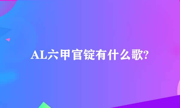 AL六甲官锭有什么歌?