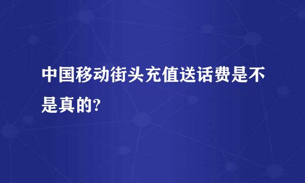 中国移动街头充值送话费是不是真的?