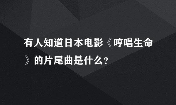 有人知道日本电影《哼唱生命》的片尾曲是什么？