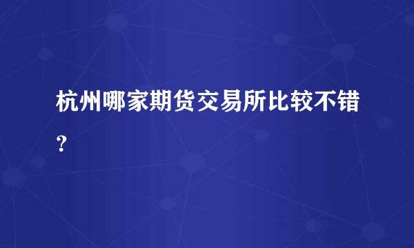 杭州哪家期货交易所比较不错？