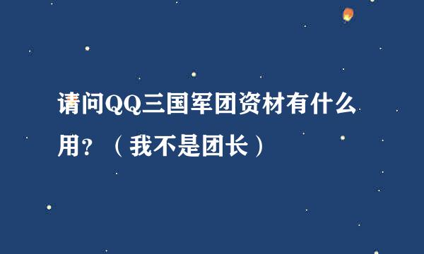 请问QQ三国军团资材有什么用？（我不是团长）