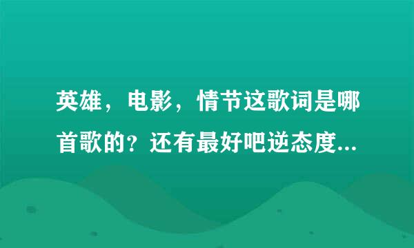 英雄，电影，情节这歌词是哪首歌的？还有最好吧逆态度的歌词发给我