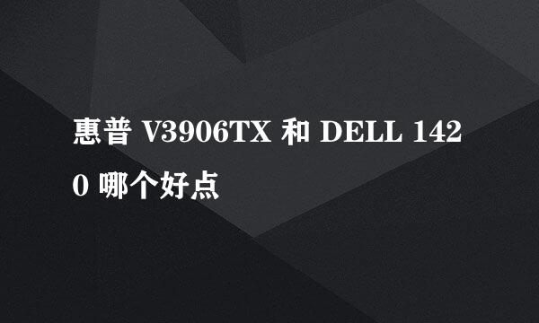 惠普 V3906TX 和 DELL 1420 哪个好点