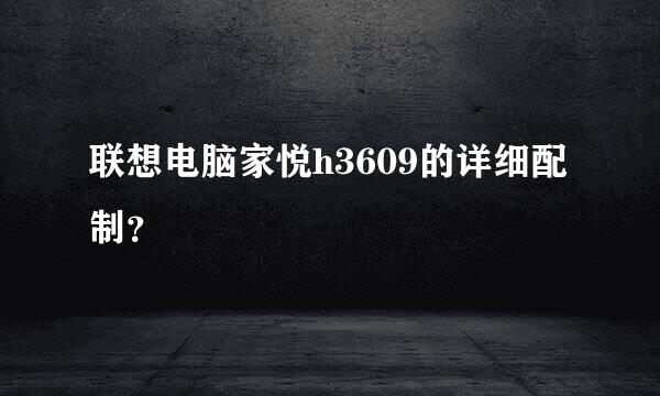 联想电脑家悦h3609的详细配制？